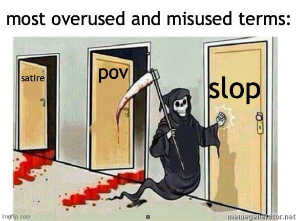 idk honestly | most overused and misused terms:; slop; pov; satire | image tagged in grim reaper knocking door,slop,pov,satire,overused,memes | made w/ Imgflip meme maker