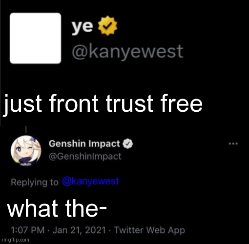 just front trust free; @kanyewest; what the- | image tagged in kanye tweet blank,genshin impact tweet blank meme | made w/ Imgflip meme maker
