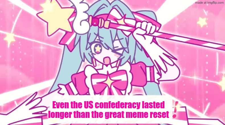 tethythegreat announcement template | Even the US confederacy lasted longer than the great meme reset | image tagged in tethythegreat announcement template | made w/ Imgflip meme maker