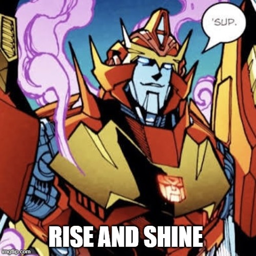 RODIMUS GOOD MORNING | RISE AND SHINE | image tagged in rodimus good morning | made w/ Imgflip meme maker