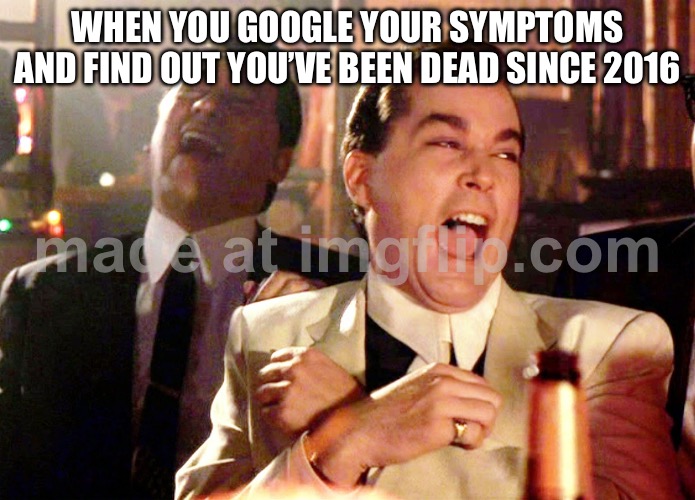 WHEN YOU GOOGLE YOUR SYMPTOMS AND FIND OUT YOU’VE BEEN DEAD SINCE 2016 | WHEN YOU GOOGLE YOUR SYMPTOMS AND FIND OUT YOU’VE BEEN DEAD SINCE 2016 | image tagged in memes,good fellas hilarious,dead,google search,google,health | made w/ Imgflip meme maker