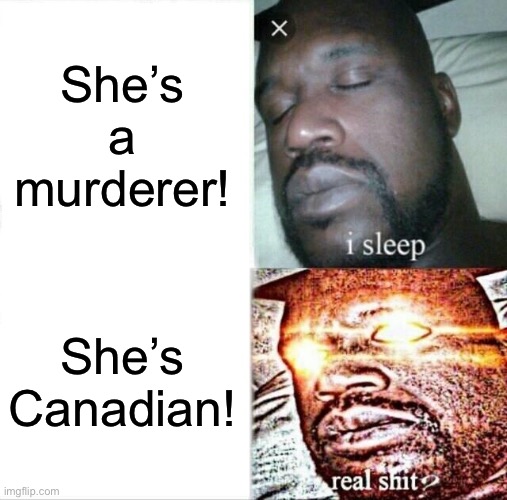 Sleeping Shaq Meme | She’s a murderer! She’s Canadian! | image tagged in memes,sleeping shaq | made w/ Imgflip meme maker