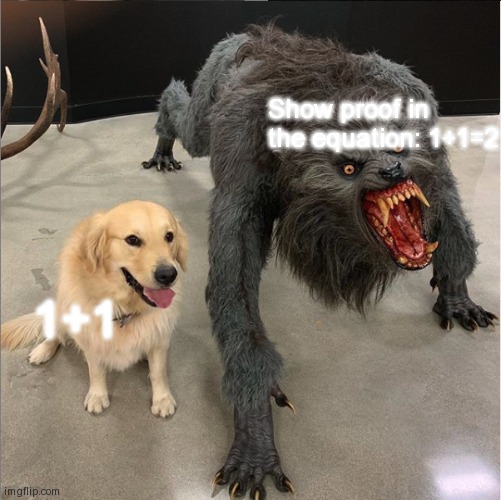 Random template 6 | Show proof in the equation: 1+1=2; 1+1 | image tagged in two dog meme | made w/ Imgflip meme maker