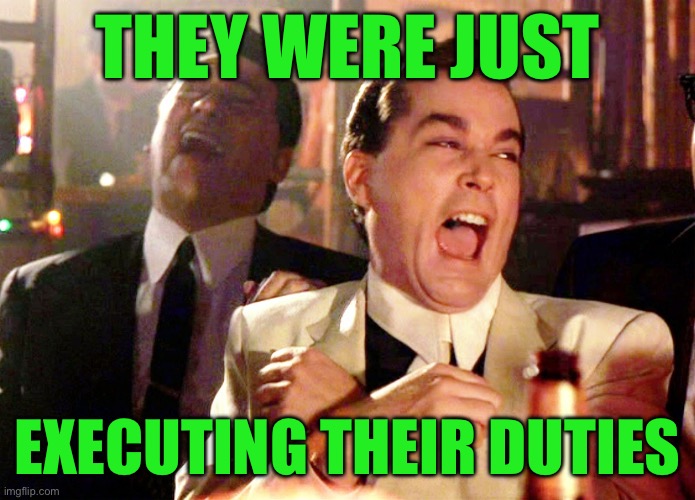 Good Fellas Hilarious Meme | THEY WERE JUST; EXECUTING THEIR DUTIES | image tagged in memes,good fellas hilarious | made w/ Imgflip meme maker
