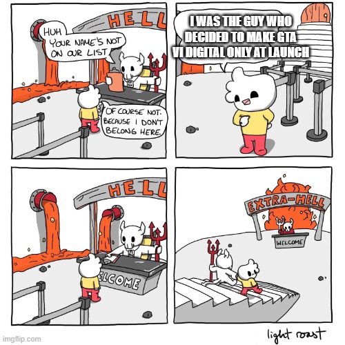 Extra-Hell | I WAS THE GUY WHO DECIDED TO MAKE GTA VI DIGITAL ONLY AT LAUNCH | image tagged in extra-hell | made w/ Imgflip meme maker