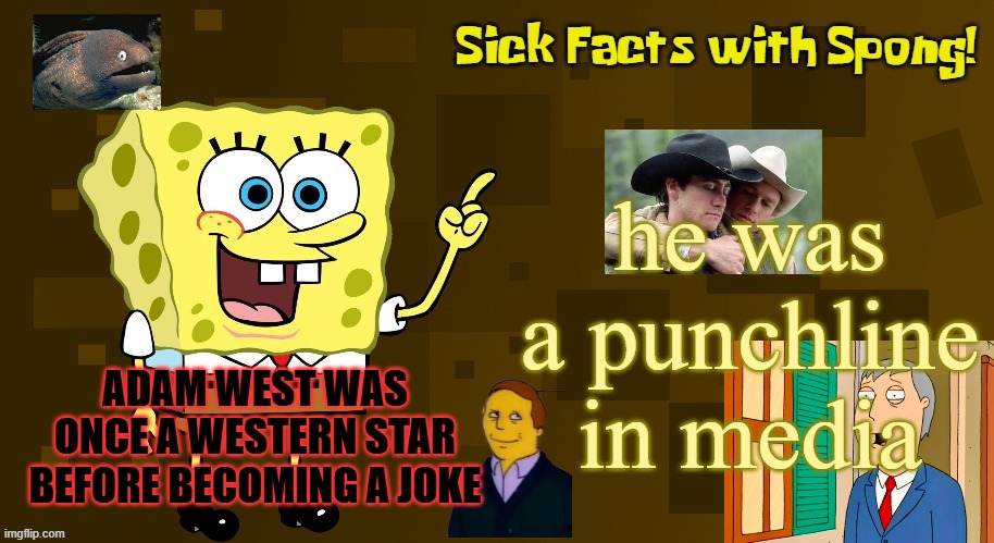 sick facts with spongebob | he was a punchline in media; ADAM WEST WAS ONCE A WESTERN STAR BEFORE BECOMING A JOKE | image tagged in sick facts with spong,spongebob,adam west,western,joke,fun fact | made w/ Imgflip meme maker