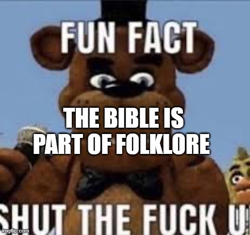 the bible is part of folklore | THE BIBLE IS PART OF FOLKLORE | image tagged in fun fact shut the f up,folklore,bible,bible verse,mythology,the truth | made w/ Imgflip meme maker