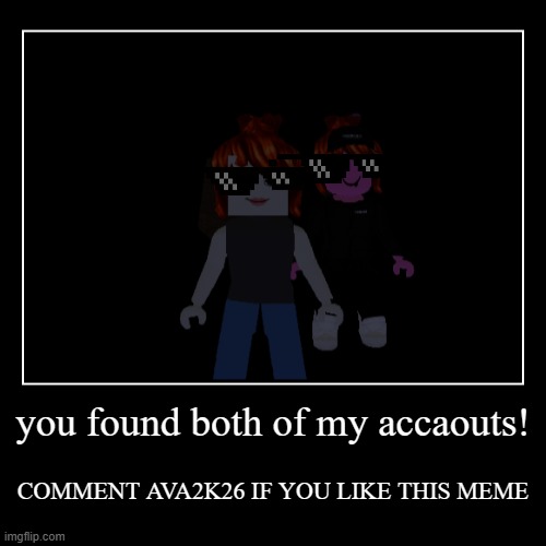 Ava2k26 | you found both of my accaouts! | COMMENT AVA2K26 IF YOU LIKE THIS MEME | image tagged in funny | made w/ Imgflip demotivational maker
