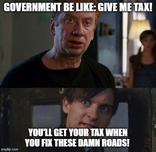 UK Taxpayers at the end of January | GOVERNMENT BE LIKE: GIVE ME TAX! YOU'LL GET YOUR TAX WHEN YOU FIX THESE DAMN ROADS! | image tagged in spiderman 2 rent,tax,taxes,uk,let's raise their taxes | made w/ Imgflip meme maker