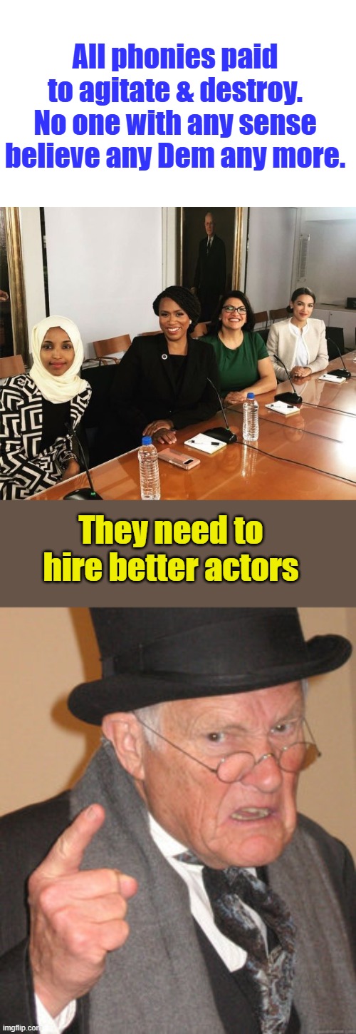 Wag the World no longer works | All phonies paid to agitate & destroy. No one with any sense believe any Dem any more. They need to hire better actors | image tagged in the squad,memes,back in my day | made w/ Imgflip meme maker