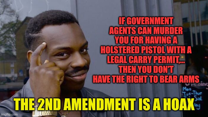 The 2nd Amendment is a hoax | IF GOVERNMENT AGENTS CAN MURDER YOU FOR HAVING A HOLSTERED PISTOL WITH A LEGAL CARRY PERMIT,... THEN YOU DON'T HAVE THE RIGHT TO BEAR ARMS; THE 2ND AMENDMENT IS A HOAX | image tagged in trump,gop,maga,nazis,fascists,2nd amendment | made w/ Imgflip meme maker