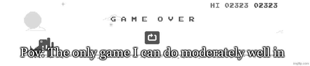 Pov: The only game I can do moderately well in | made w/ Imgflip meme maker