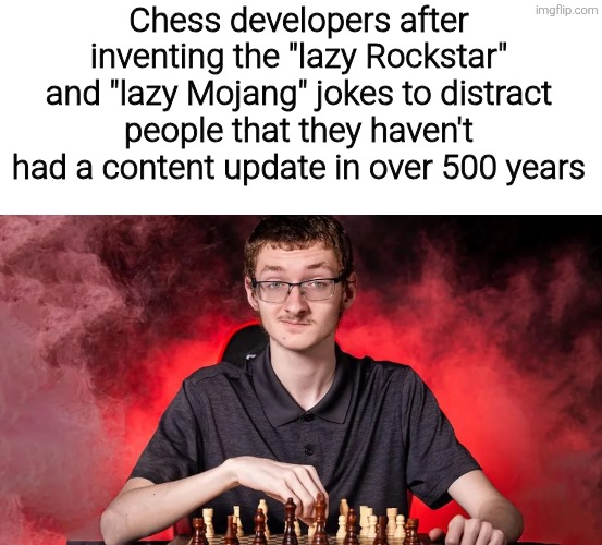 Chess developers after inventing the "lazy Rockstar" and "lazy Mojang" jokes to distract people that they haven't had a content update in over 500 years | image tagged in memes,funny,funny memes,meme,rockstar,mojang | made w/ Imgflip meme maker