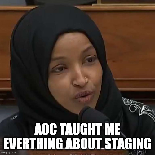 Ilhan Omar | AOC TAUGHT ME EVERTHING ABOUT STAGING | image tagged in ilhan omar | made w/ Imgflip meme maker