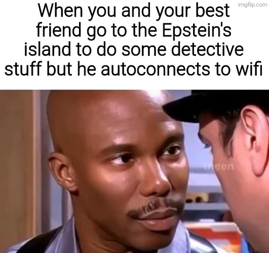 When you and your best friend go to the Epstein's island to do some detective stuff but he autoconnects to wifi | image tagged in memes,meme,funny,funny memes,epstein,jeffrey epstein | made w/ Imgflip meme maker