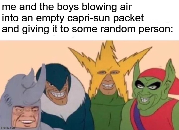 here's some capri-air might ya | me and the boys blowing air into an empty capri-sun packet and giving it to some random person: | image tagged in memes,me and the boys,funny,capri sun,prank,air | made w/ Imgflip meme maker