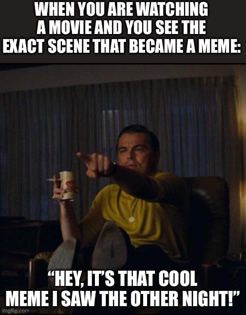 Do YOU ever do this? | WHEN YOU ARE WATCHING A MOVIE AND YOU SEE THE EXACT SCENE THAT BECAME A MEME:; “HEY, IT’S THAT COOL MEME I SAW THE OTHER NIGHT!” | image tagged in leonardo dicaprio pointing,movies,funny,memes,relatable,oh wow are you actually reading these tags | made w/ Imgflip meme maker