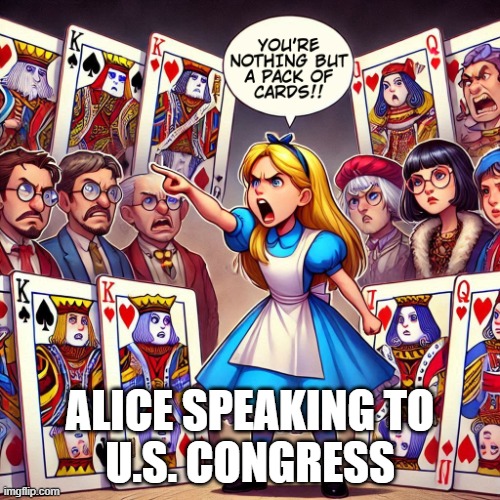 Alice berating the U.S. Congress | ALICE SPEAKING TO
U.S. CONGRESS | image tagged in alice,congress,berating | made w/ Imgflip meme maker