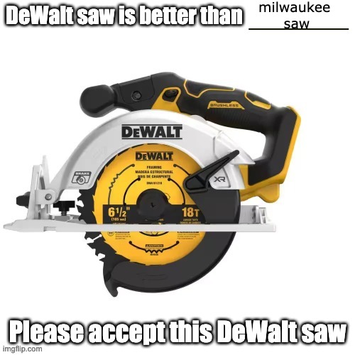 DeWalt is better then Milwaukee hands down | milwaukee 
saw | image tagged in dewalt saw is better than _______ | made w/ Imgflip meme maker