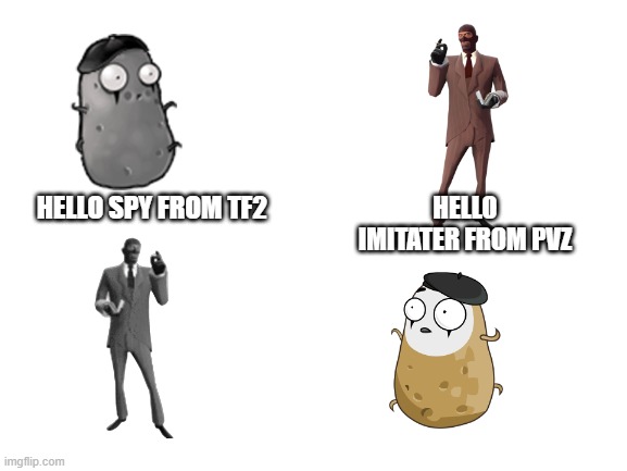 Blank White Template | HELLO IMITATER FROM PVZ; HELLO SPY FROM TF2 | image tagged in blank white template,tf2,pvz,spy,imitater,gaming | made w/ Imgflip meme maker