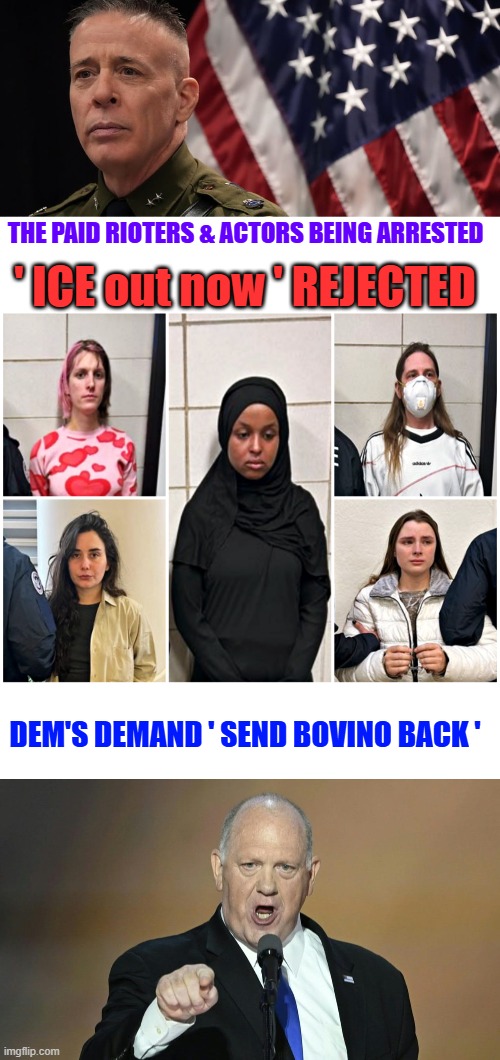 THE PAID RIOTERS & ACTORS BEING ARRESTED; ' ICE out now ' REJECTED; DEM'S DEMAND ' SEND BOVINO BACK ' | made w/ Imgflip meme maker