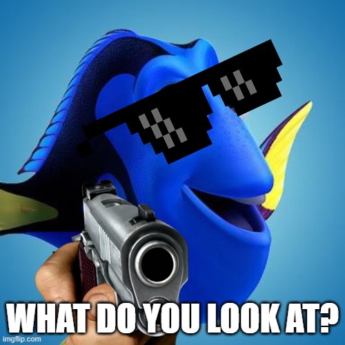 Dory from Finding Nemo | WHAT DO YOU LOOK AT? | image tagged in dory from finding nemo | made w/ Imgflip meme maker