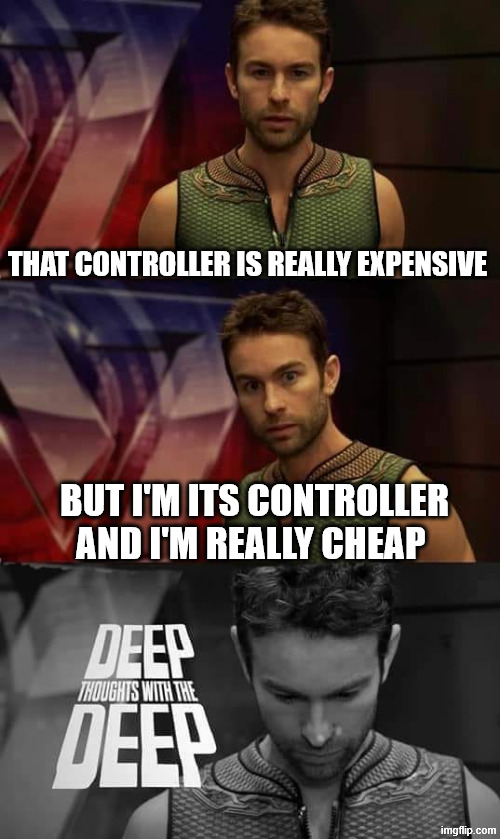 Deep Thoughts with the Deep | THAT CONTROLLER IS REALLY EXPENSIVE BUT I'M ITS CONTROLLER AND I'M REALLY CHEAP | image tagged in deep thoughts with the deep | made w/ Imgflip meme maker
