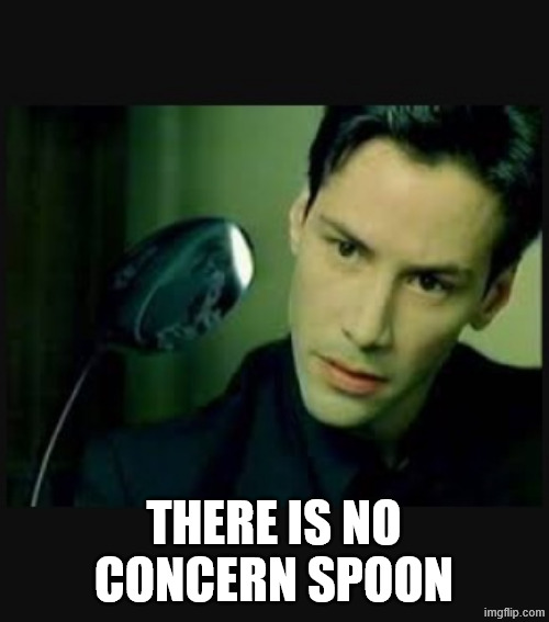 There is no spoon | THERE IS NO CONCERN SPOON | image tagged in there is no spoon | made w/ Imgflip meme maker
