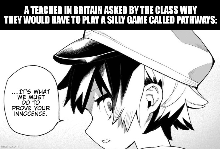 A TEACHER IN BRITAIN ASKED BY THE CLASS WHY THEY WOULD HAVE TO PLAY A SILLY GAME CALLED PATHWAYS: | image tagged in memes,british,gamer | made w/ Imgflip meme maker