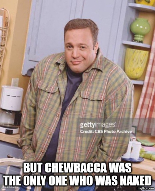 Kevin James | BUT CHEWBACCA WAS THE ONLY ONE WHO WAS NAKED | image tagged in kevin james | made w/ Imgflip meme maker