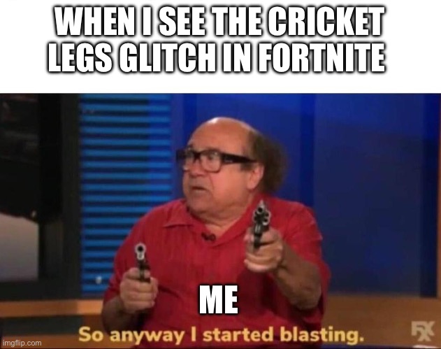 This stuff so scary | WHEN I SEE THE CRICKET LEGS GLITCH IN FORTNITE; ME | image tagged in so anyway i started blasting | made w/ Imgflip meme maker
