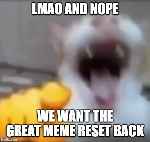 Cat pointing and laughing | LMAO AND NOPE WE WANT THE GREAT MEME RESET BACK | image tagged in cat pointing and laughing | made w/ Imgflip meme maker