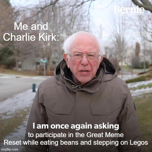 Bernie I Am Once Again Asking For Your Support Meme | Me and Charlie Kirk:; to participate in the Great Meme Reset while eating beans and stepping on Legos | image tagged in memes,bernie i am once again asking for your support | made w/ Imgflip meme maker