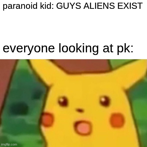 Surprised Pikachu Meme | paranoid kid: GUYS ALIENS EXIST; everyone looking at pk: | image tagged in memes,surprised pikachu | made w/ Imgflip meme maker