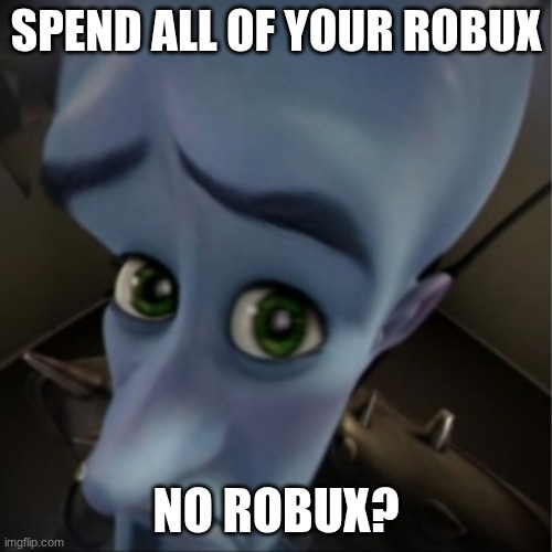 NO ROBUX???? | SPEND ALL OF YOUR ROBUX; NO ROBUX? | image tagged in megamind peeking | made w/ Imgflip meme maker