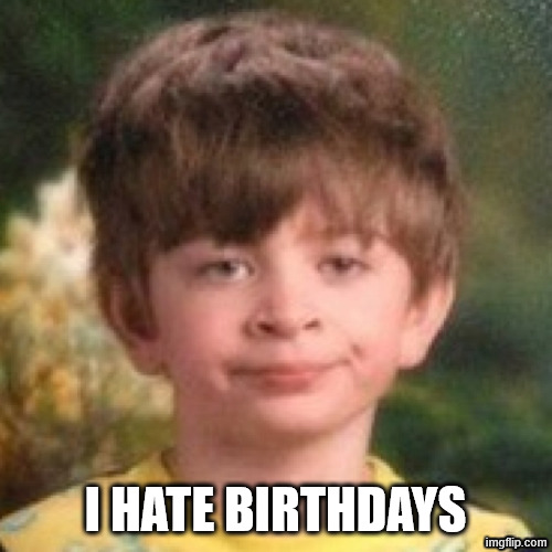 Annoyed face | I HATE BIRTHDAYS | image tagged in annoyed face | made w/ Imgflip meme maker