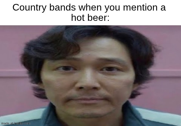 cold beer. y? | Country bands when you mention a 
hot beer: | image tagged in gi hun stare,country,cold beer | made w/ Imgflip meme maker