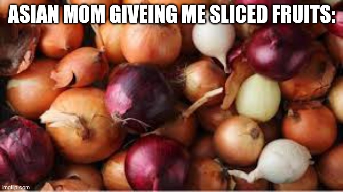 mu taste buds | ASIAN MOM GIVEING ME SLICED FRUITS: | image tagged in onion,true,food | made w/ Imgflip meme maker