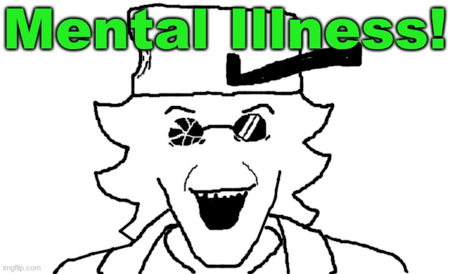 Mental Illness! | Mental Illness! | made w/ Imgflip meme maker