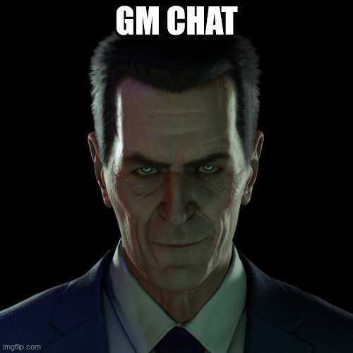 GMAN | GM CHAT | image tagged in gman | made w/ Imgflip meme maker