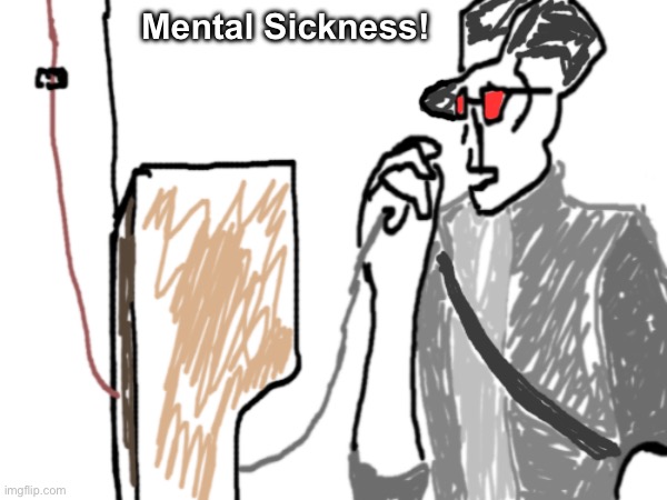 Mental Sickness! | made w/ Imgflip meme maker