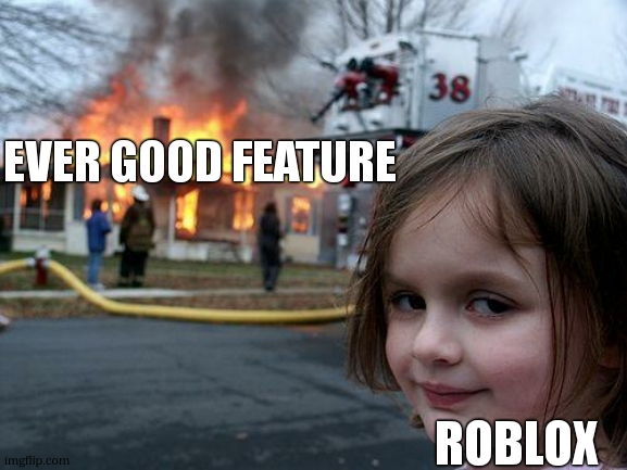 roblox why | EVER GOOD FEATURE; ROBLOX | image tagged in memes,disaster girl,roblox | made w/ Imgflip meme maker