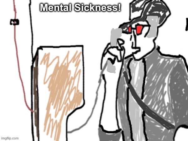 When the | image tagged in mental sickness | made w/ Imgflip meme maker