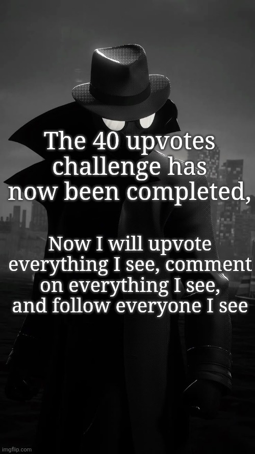 ShinGodzilla Announcement Template | The 40 upvotes challenge has now been completed, Now I will upvote everything I see, comment on everything I see, and follow everyone I see | image tagged in shingodzilla announcement template | made w/ Imgflip meme maker