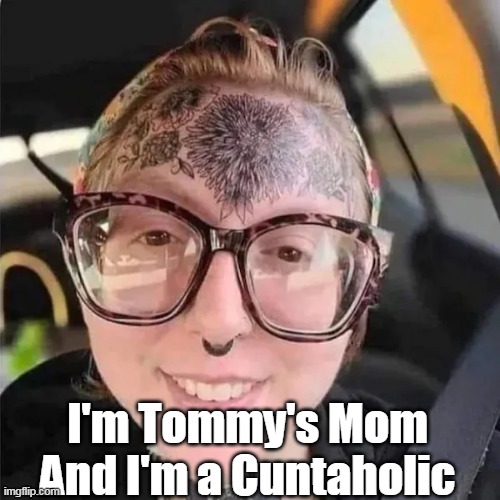 I'm Tommy's Mom
And I'm a Cuntaholic | made w/ Imgflip meme maker