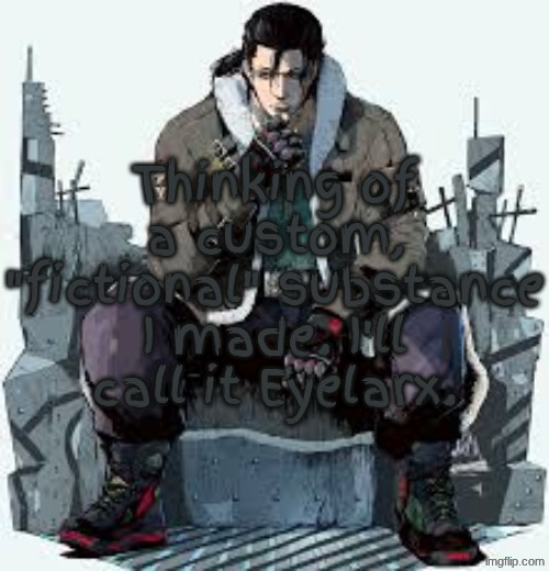 Eyelarx | Thinking of a custom, "fictional" substance I made. I'll call it Eyelarx. | image tagged in dragunov the thinker | made w/ Imgflip meme maker