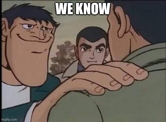 Hand on shoulder guy | WE KNOW | image tagged in hand on shoulder guy | made w/ Imgflip meme maker