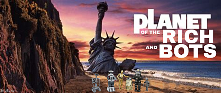Planet of the Rich and Bots | image tagged in planet of the rich and bots,rich and robots rule,they have finaly done it,planet of the aoes | made w/ Imgflip meme maker