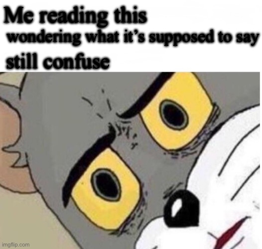 confused tom | Me reading this wondering what it’s supposed to say still confused | image tagged in confused tom | made w/ Imgflip meme maker