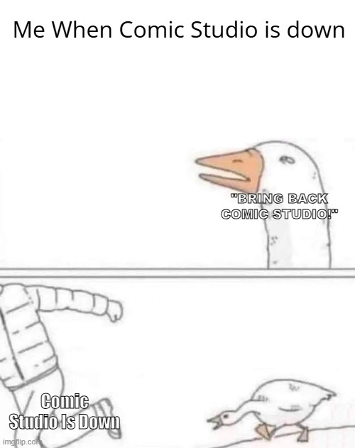 Shutdown in CS be like | Me When Comic Studio is down; "BRING BACK COMIC STUDIO!"; Comic Studio Is Down | image tagged in goose chase | made w/ Imgflip meme maker